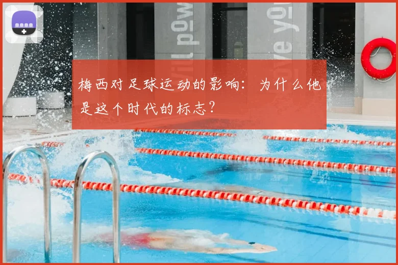 梅西对足球运动的影响:为什么他是这个时代的标志?
