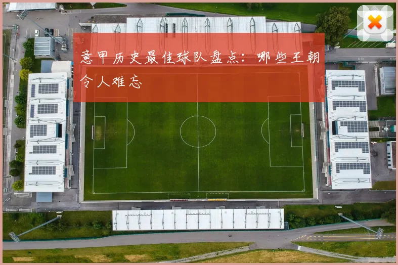意甲历史最佳球队盘点：哪些王朝令人难忘
