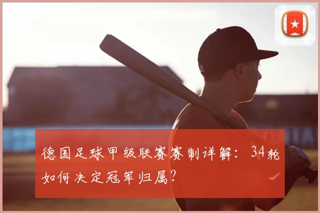 德国足球甲级联赛赛制详解：34轮如何决定冠军归属？