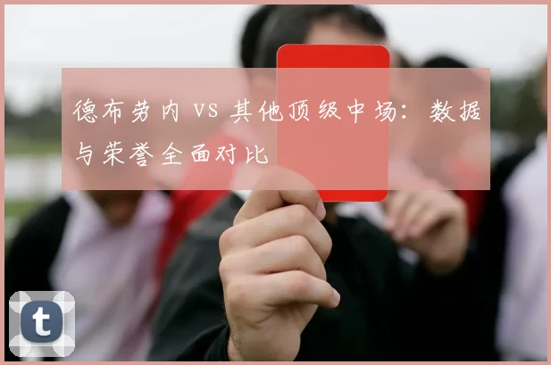 德布劳内 vs 其他顶级中场:数据与荣誉全面对比