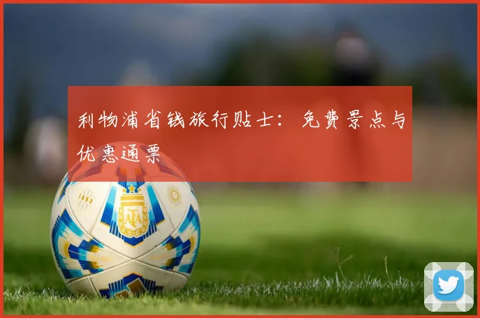 利物浦省钱旅行贴士:免费景点与优惠通票