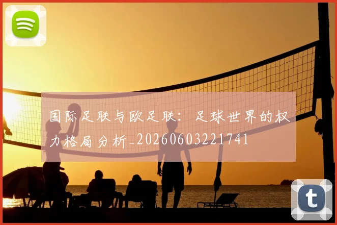 国际足联与欧足联：足球世界的权力格局分析_20260603221741