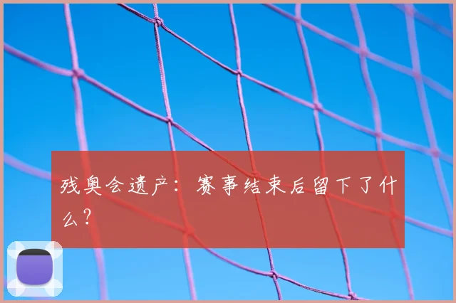 残奥会遗产:赛事结束后留下了什么?