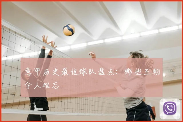 意甲历史最佳球队盘点:哪些王朝令人难忘