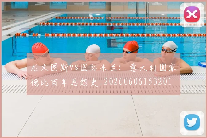 尤文图斯vs国际米兰：意大利国家德比百年恩怨史_20260606153201