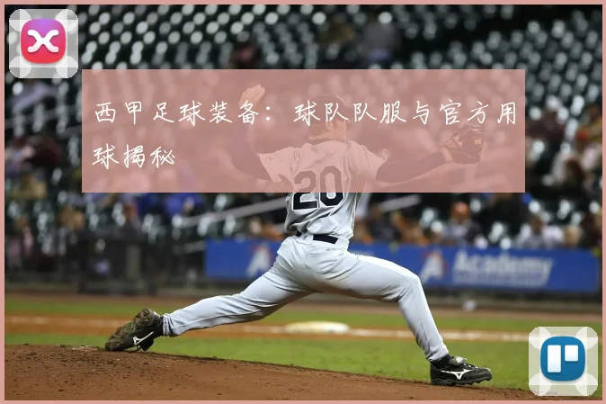 西甲足球装备：球队队服与官方用球揭秘