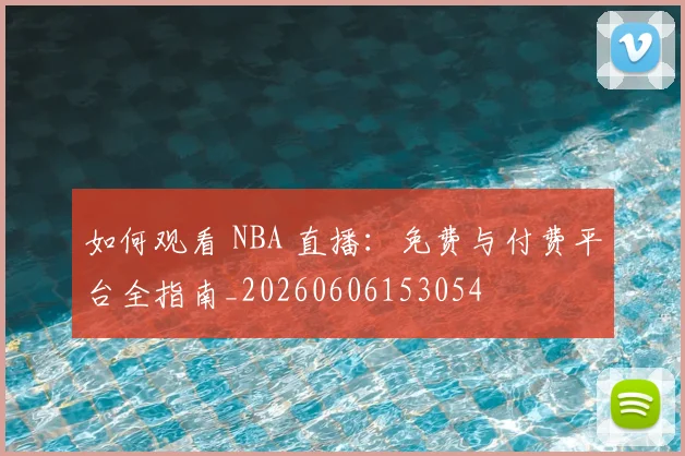 如何观看 NBA 直播：免费与付费平台全指南_20260606153054